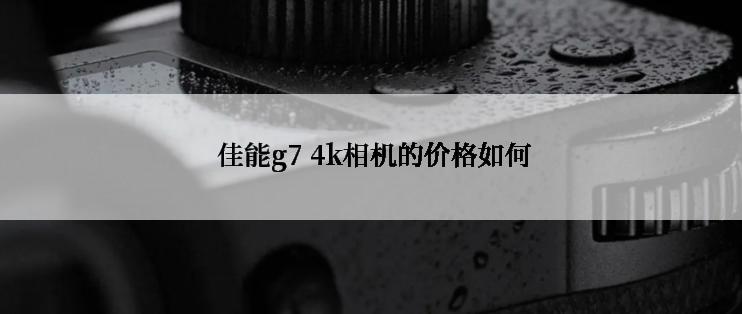  佳能g7 4k相机的价格如何