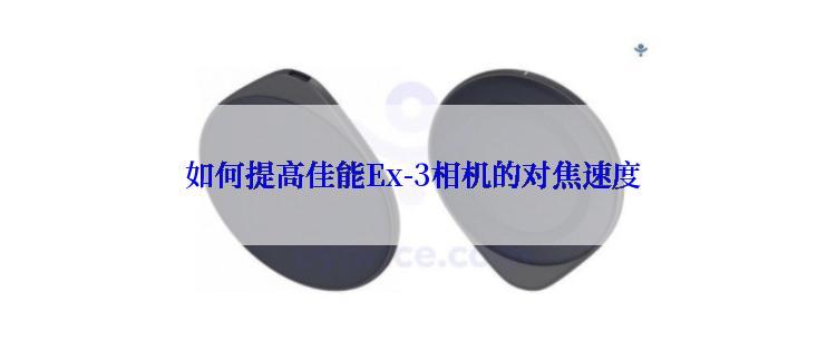 如何提高佳能Ex-3相机的对焦速度