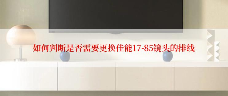 如何判断是否需要更换佳能17-85镜头的排线