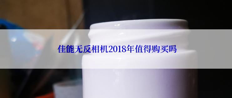  佳能无反相机2018年值得购买吗