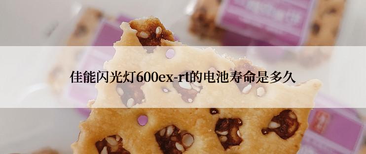 佳能闪光灯600ex-rt的电池寿命是多久