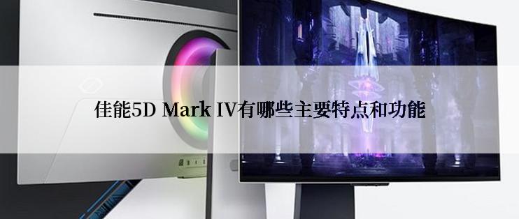 佳能5D Mark IV有哪些主要特点和功能