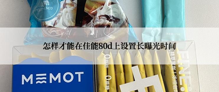 怎样才能在佳能80d上设置长曝光时间