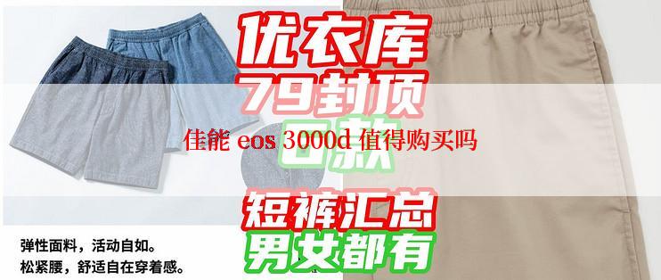 佳能 eos 3000d 值得购买吗