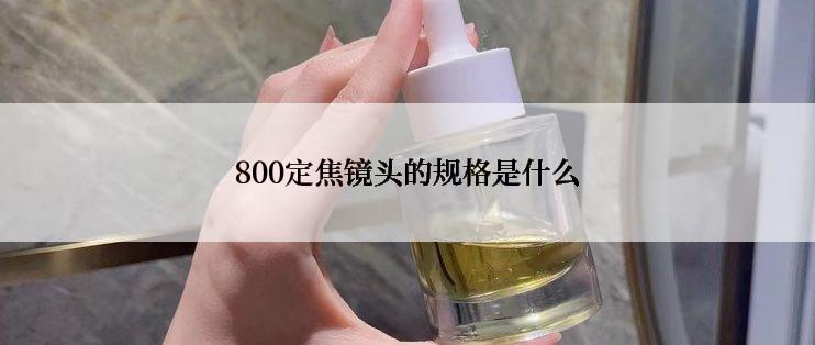 800定焦镜头的规格是什么