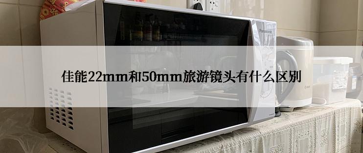 佳能22mm和50mm旅游镜头有什么区别