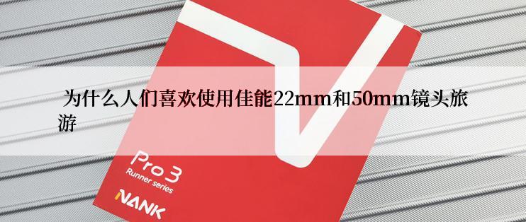  为什么人们喜欢使用佳能22mm和50mm镜头旅游