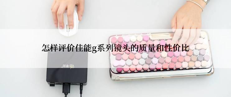 怎样评价佳能g系列镜头的质量和性价比