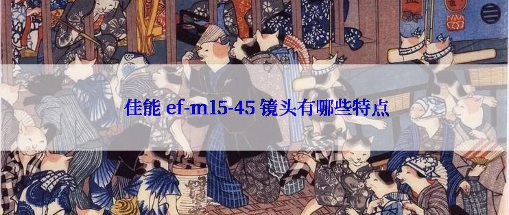  佳能 ef-m15-45 镜头有哪些特点