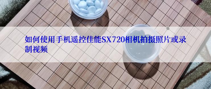 如何使用手机遥控佳能SX720相机拍摄照片或录制视频