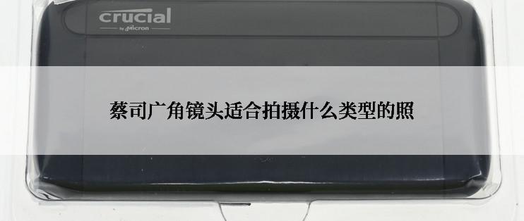 蔡司广角镜头适合拍摄什么类型的照