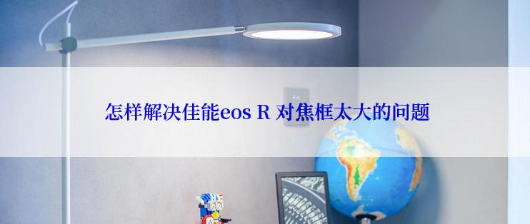  怎样解决佳能eos R 对焦框太大的问题