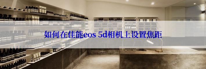 如何在佳能eos 5d相机上设置焦距