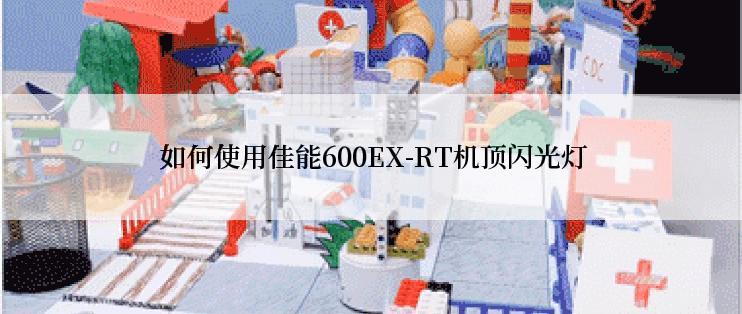  如何使用佳能600EX-RT机顶闪光灯