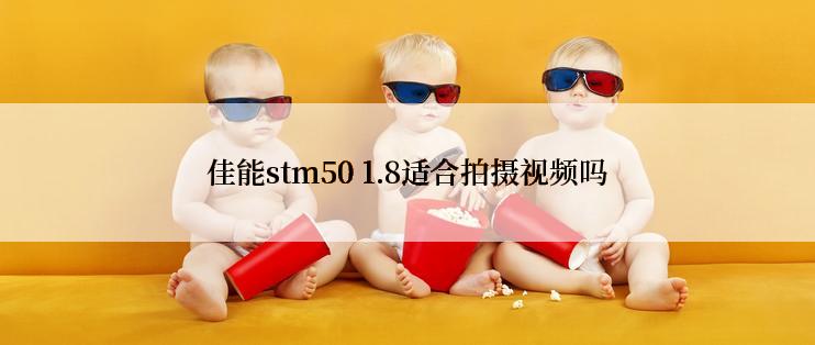 佳能stm50 1.8适合拍摄视频吗