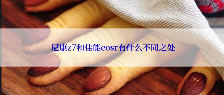  尼康z7和佳能eosr有什么不同之处