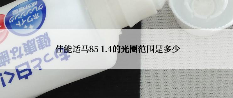  佳能适马85 1.4的光圈范围是多少