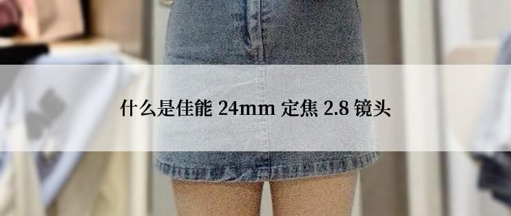 什么是佳能 24mm 定焦 2.8 镜头