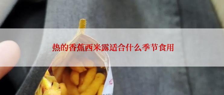  热的香蕉西米露适合什么季节食用