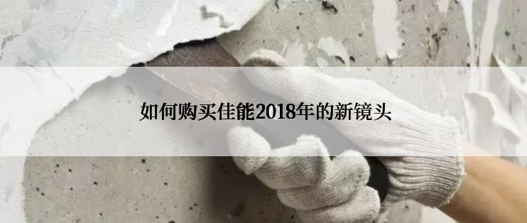  如何购买佳能2018年的新镜头