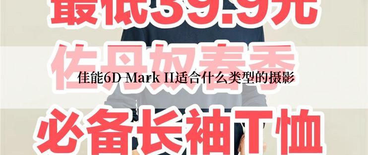  佳能6D Mark II适合什么类型的摄影