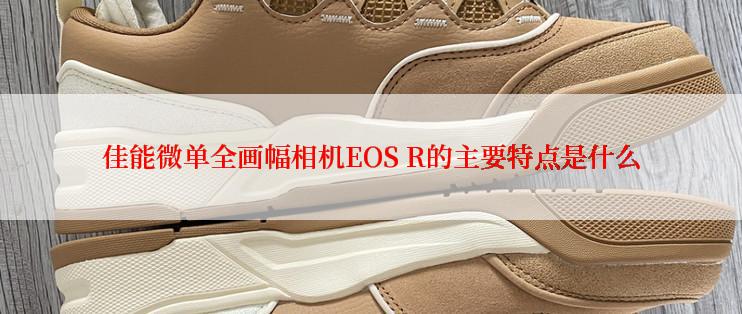 佳能微单全画幅相机EOS R的主要特点是什么