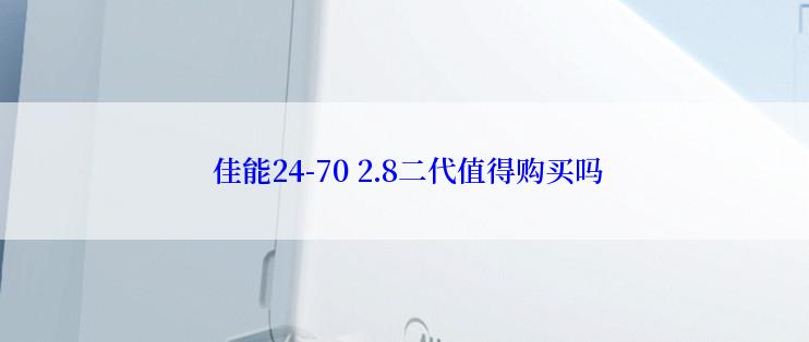  佳能24-70 2.8二代值得购买吗