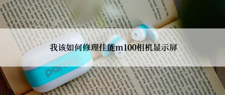  我该如何修理佳能m100相机显示屏