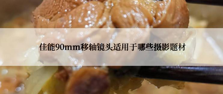  佳能90mm移轴镜头适用于哪些摄影题材