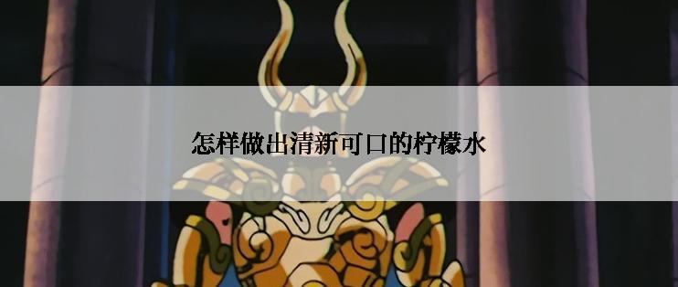 怎样做出清新可口的柠檬水