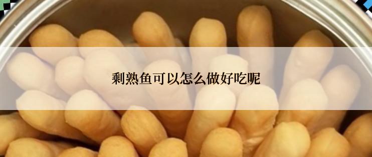 剩熟鱼可以怎么做好吃呢