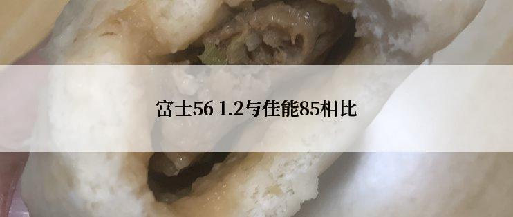 富士56 1.2与佳能85相比