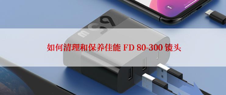  如何清理和保养佳能 FD 80-300 镜头