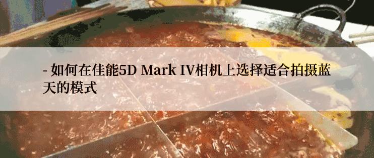 - 如何在佳能5D Mark IV相机上选择适合拍摄蓝天的模式