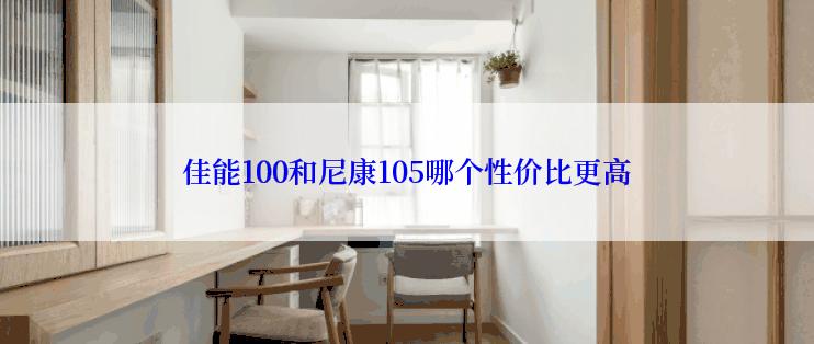 佳能100和尼康105哪个性价比更高