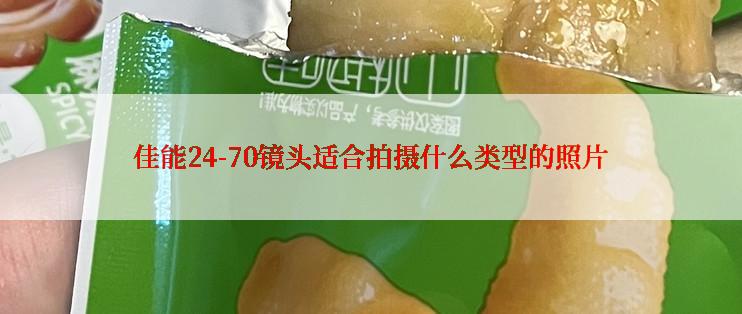 佳能24-70镜头适合拍摄什么类型的照片