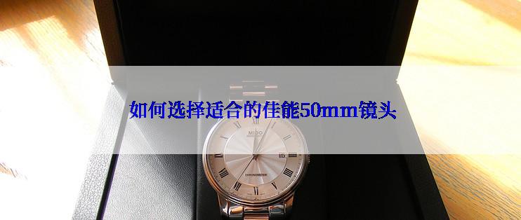  如何选择适合的佳能50mm镜头