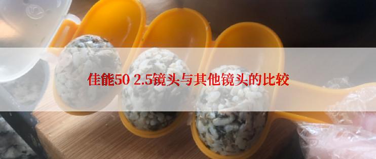 佳能50 2.5镜头与其他镜头的比较