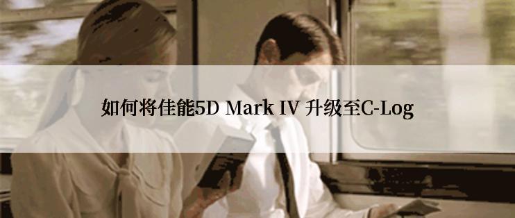 如何将佳能5D Mark IV 升级至C-Log