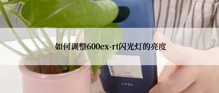  如何调整600ex-rt闪光灯的亮度