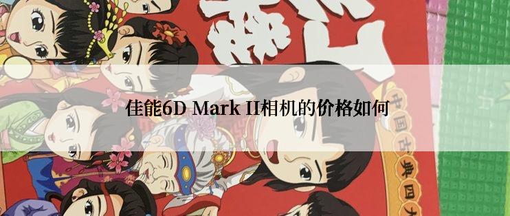  佳能6D Mark II相机的价格如何