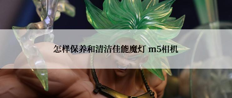 怎样保养和清洁佳能魔灯 m5相机