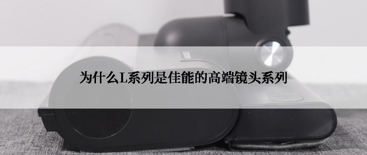 为什么L系列是佳能的高端镜头系列