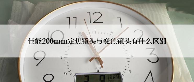 佳能200mm定焦镜头与变焦镜头有什么区别