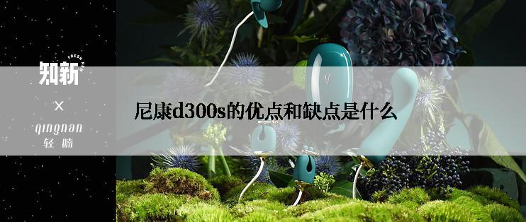  尼康d300s的优点和缺点是什么