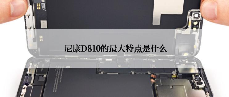  尼康D810的最大特点是什么