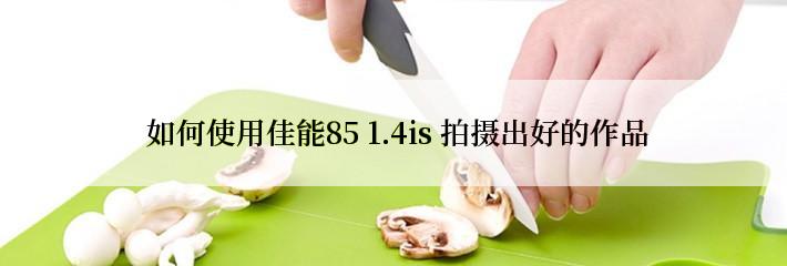  如何使用佳能85 1.4is 拍摄出好的作品