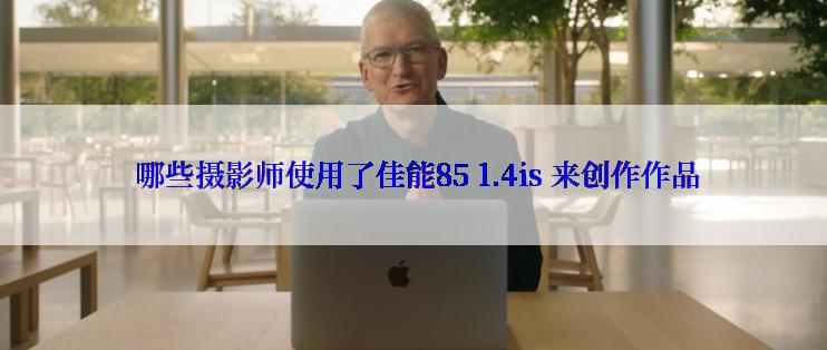  哪些摄影师使用了佳能85 1.4is 来创作作品