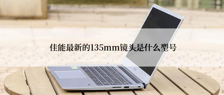  佳能最新的135mm镜头是什么型号