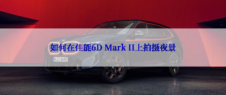 如何在佳能6D Mark II上拍摄夜景